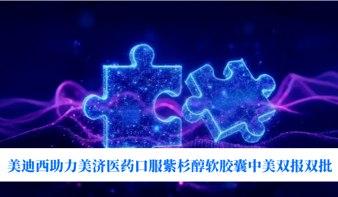 破局剂型困局！新利luck18助力美济医药全球首个口服紫杉醇软胶囊中美双报双批